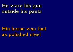 He wore his gun
outside his pants

His horse was fast
as polished steel