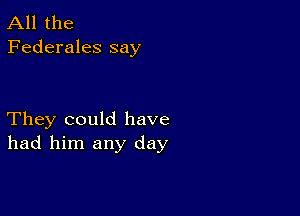 All the
Federales say

They could have
had him any day