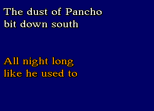 The dust of Pancho
bit down south

All night long
like he used to