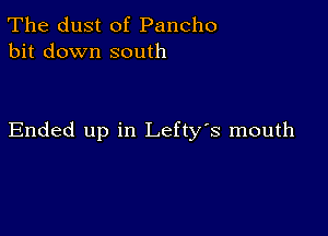 The dust of Pancho
bit down south

Ended up in Lefty's mouth