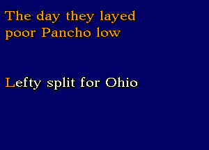 The day they layed
poor Pancho low

Lefty split for Ohio