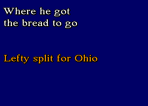 XVhere he got
the bread to go

Lefty split for Ohio