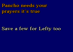 Pancho needs your
prayers it's true

Save a few for Lefty too