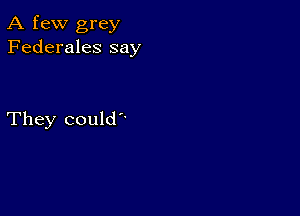 A few grey
Federales say

They could