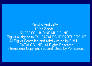 Pancho And Lefty

T.Van Zandt
(91972 CULUMBINE MUSIC INC.
Rights Assigned to EMI CATALOGUE PARTNERSHIP.
All Rights Controlled and Administered by EMI U

CATALOG INC, All Rights Reserved.
International Copyright Secured. Used by Permission.