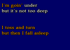 I'm goin' under
but it's not too deep

I toss and turn
but then I fall asleep