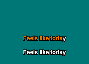 Feels like today

Feels like today