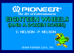 (U) pncweenw

7775 Art of Entertainment

EIGHTEEN WHEELS
(AND A DOZEN ROSES)

C. NELSON - P. NELSON

O I)!

E11994 PIONEER LUCA, INC.