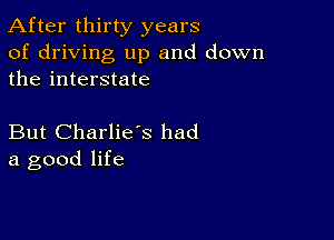 After thirty years

of driving up and down
the interstate

But Charlie's had
a good life