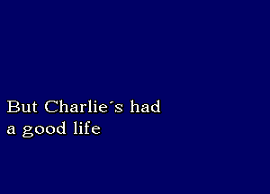 But Charlie's had
a good life