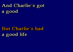 And Charlie's got
a good

But Charlie's had
a good life