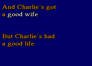 And Charlie's got
a good wife

But Charlie's had
a good life