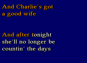 And Charlie's got
a good wife

And after tonight
she'll no longer be
countin the days