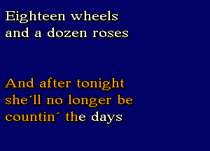 Eighteen wheels
and a dozen roses

And after tonight
she'll no longer be
countin the days