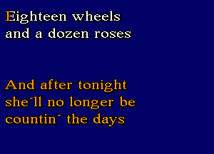 Eighteen wheels
and a dozen roses

And after tonight
she'll no longer be
countin the days