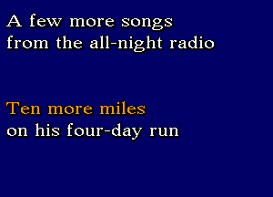 A few more songs
from the all-night radio

Ten more miles
on his four-day run