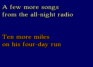 A few more songs
from the all-night radio

Ten more miles
on his four-day run