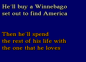 He'll buy a Winnebago
set out to find America

Then he'll spend
the rest of his life With
the one that he loves