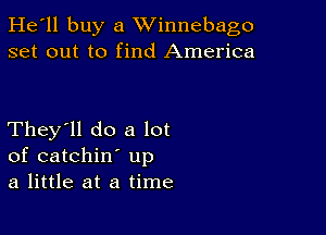 He'll buy a Winnebago
set out to find America

They'll do a lot
of catchin up

a little at a time