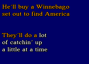 He'll buy a Winnebago
set out to find America

They'll do a lot
of catchin up

a little at a time