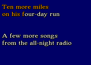 Ten more miles
on his four-day run

A few more songs
from the all-night radio