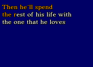 Then he'll spend
the rest of his life with
the one that he loves