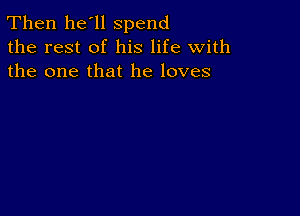 Then he'll spend
the rest of his life with
the one that he loves