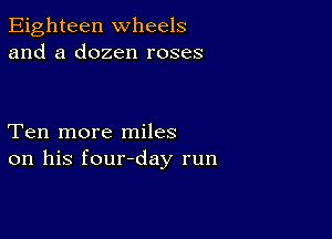 Eighteen wheels
and a dozen roses

Ten more miles
on his four-day run