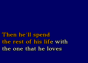 Then he'll spend
the rest of his life With
the one that he loves