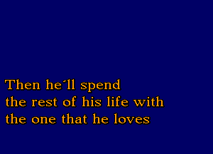 Then he'll spend
the rest of his life With
the one that he loves