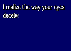 I realize the way your eyes
demiw