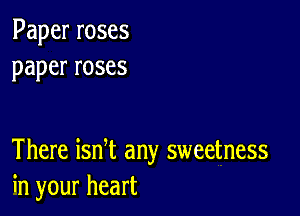 Paperroses
paperroses

There ian any sweetness
hlyourheart