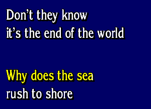 Dontt they know
itts the end of the world

Why does the sea
rush to shore