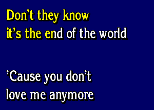 Donht they know
ifs the end of the world

hCause you donht
love me anymore