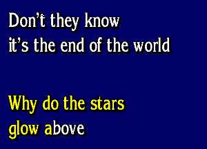 DonT they know
ifs the end of the world

Why do the stars
glow above