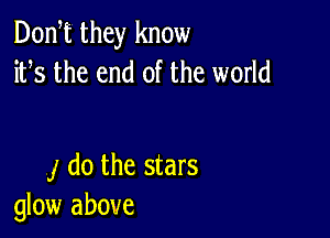 DonT they know
ifs the end of the world

j do the stars
glow above