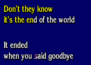 Donht they know
iths the end of the world

It ended
when you said goodbye