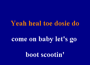 Yeah heal toe dosie do

come on baby let's go

boot scootin'