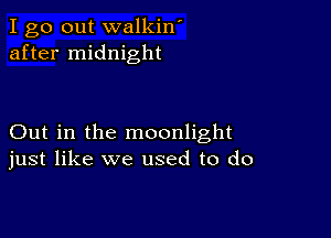 I go out walkin'
after midnight

Out in the moonlight
just like we used to do