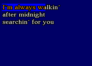 I'm always walkin'
after midnight
searchin' for you