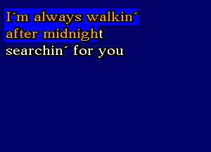 I'm always walkin'
after midnight
searchin' for you