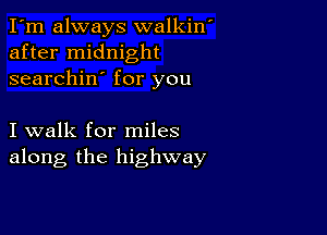 I'm always walkin'
after midnight
searchin' for you

I walk for miles
along the highway