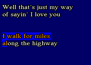 XVell that's just my way
of sayin' I love you

I walk for miles
along the highway