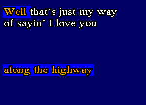 XVell that's just my way
of sayin' I love you

along the highway