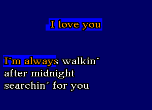 I love you

I m always walkin'
after midnight
searchin for you