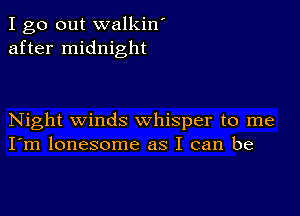 I go out walkin'
after midnight

Night winds whisper to me
I'm lonesome as I can be