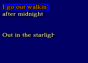 I go out walkin'
after midnight

Out in the starligk