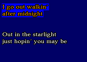 I go out walkin'
after midnight

Out in the starlight
just hopin' you may be