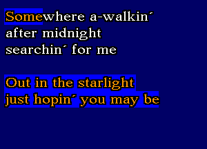 Somewhere a-walkin'
after midnight
searchin' for me

Out in the starlight
just hopin' you may be