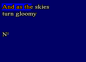 And as the skies
turn gloomy